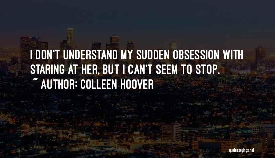 Colleen Hoover Quotes: I Don't Understand My Sudden Obsession With Staring At Her, But I Can't Seem To Stop.