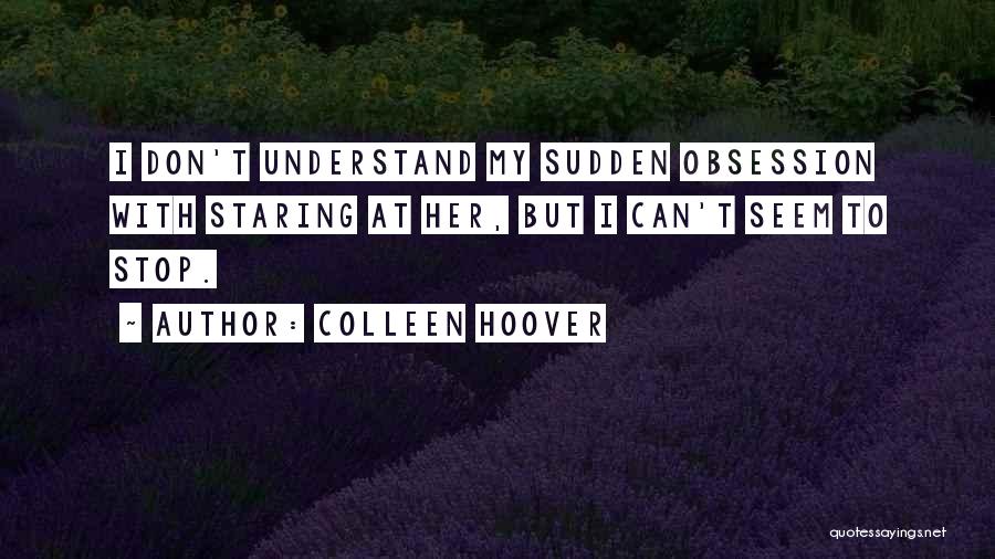 Colleen Hoover Quotes: I Don't Understand My Sudden Obsession With Staring At Her, But I Can't Seem To Stop.