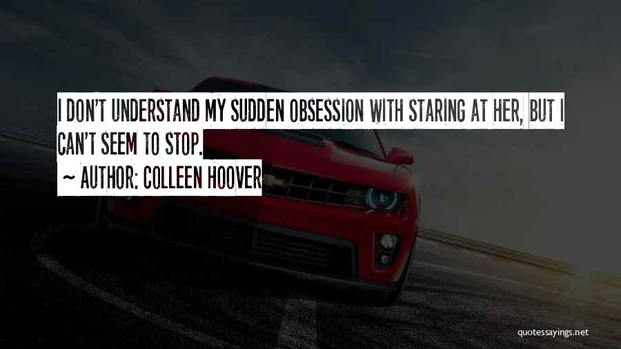 Colleen Hoover Quotes: I Don't Understand My Sudden Obsession With Staring At Her, But I Can't Seem To Stop.