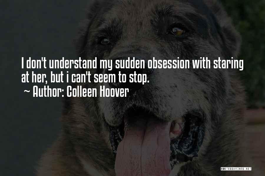 Colleen Hoover Quotes: I Don't Understand My Sudden Obsession With Staring At Her, But I Can't Seem To Stop.