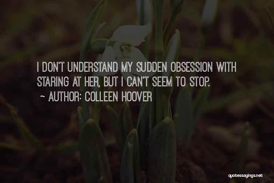 Colleen Hoover Quotes: I Don't Understand My Sudden Obsession With Staring At Her, But I Can't Seem To Stop.