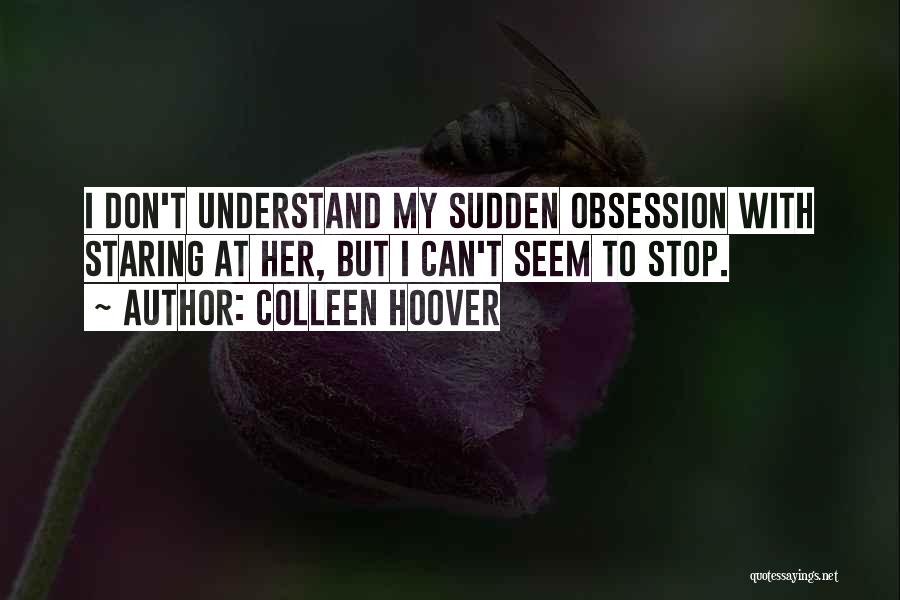 Colleen Hoover Quotes: I Don't Understand My Sudden Obsession With Staring At Her, But I Can't Seem To Stop.