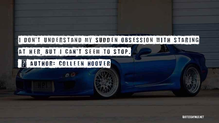 Colleen Hoover Quotes: I Don't Understand My Sudden Obsession With Staring At Her, But I Can't Seem To Stop.