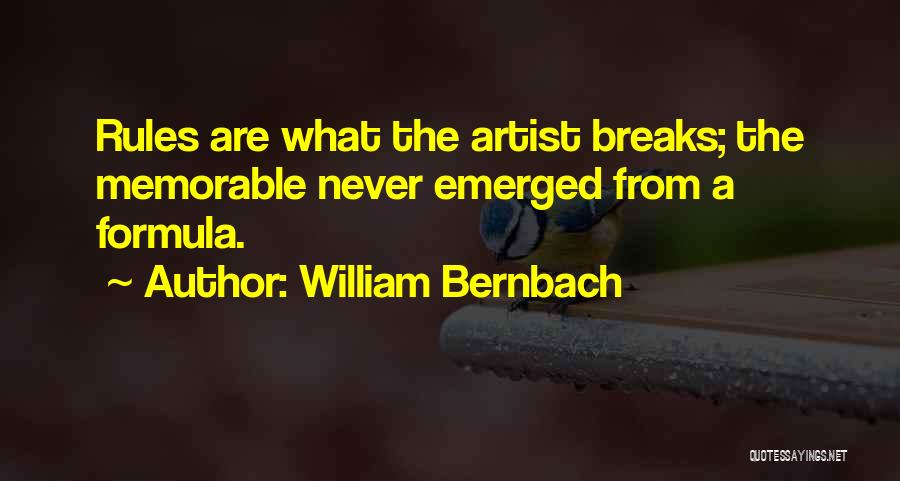 William Bernbach Quotes: Rules Are What The Artist Breaks; The Memorable Never Emerged From A Formula.