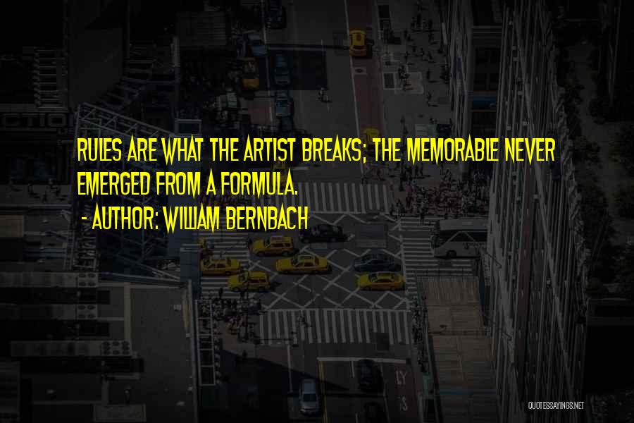 William Bernbach Quotes: Rules Are What The Artist Breaks; The Memorable Never Emerged From A Formula.