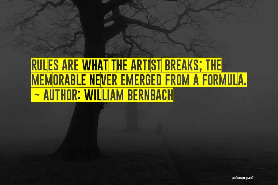 William Bernbach Quotes: Rules Are What The Artist Breaks; The Memorable Never Emerged From A Formula.