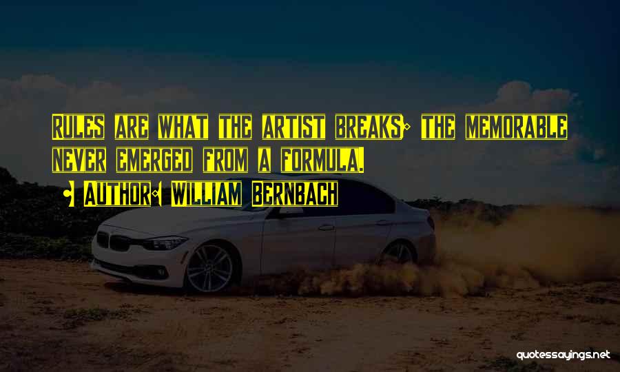 William Bernbach Quotes: Rules Are What The Artist Breaks; The Memorable Never Emerged From A Formula.