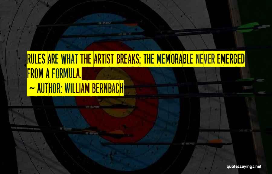 William Bernbach Quotes: Rules Are What The Artist Breaks; The Memorable Never Emerged From A Formula.