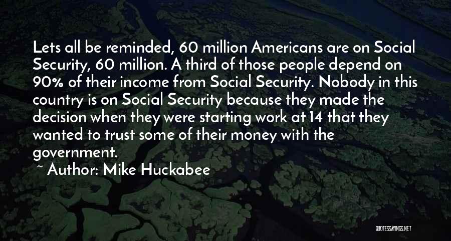 Mike Huckabee Quotes: Lets All Be Reminded, 60 Million Americans Are On Social Security, 60 Million. A Third Of Those People Depend On