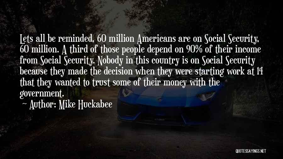Mike Huckabee Quotes: Lets All Be Reminded, 60 Million Americans Are On Social Security, 60 Million. A Third Of Those People Depend On