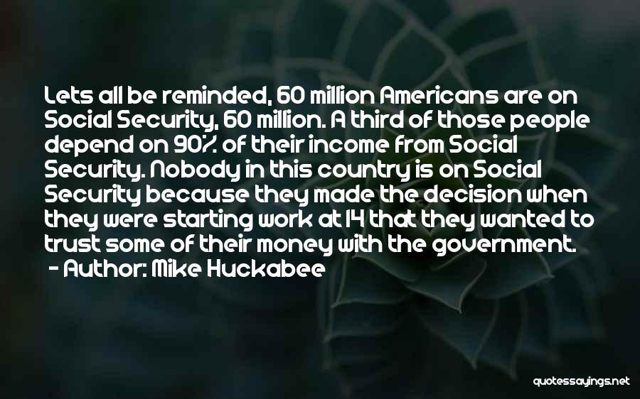 Mike Huckabee Quotes: Lets All Be Reminded, 60 Million Americans Are On Social Security, 60 Million. A Third Of Those People Depend On