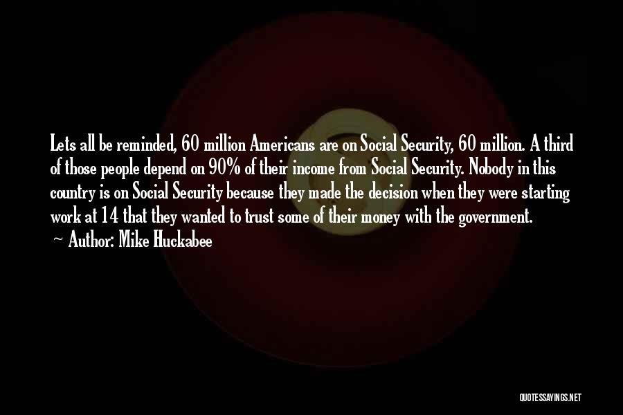 Mike Huckabee Quotes: Lets All Be Reminded, 60 Million Americans Are On Social Security, 60 Million. A Third Of Those People Depend On