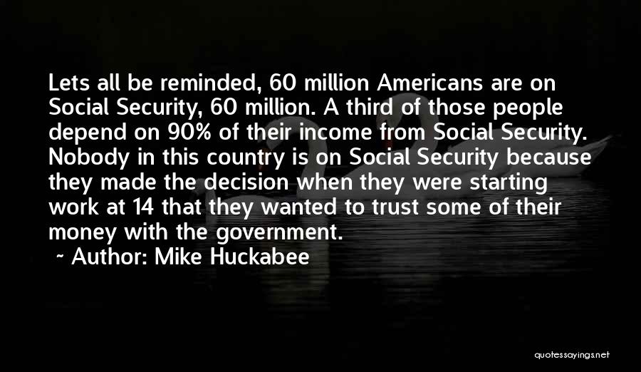 Mike Huckabee Quotes: Lets All Be Reminded, 60 Million Americans Are On Social Security, 60 Million. A Third Of Those People Depend On
