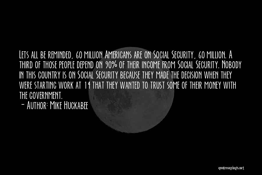 Mike Huckabee Quotes: Lets All Be Reminded, 60 Million Americans Are On Social Security, 60 Million. A Third Of Those People Depend On