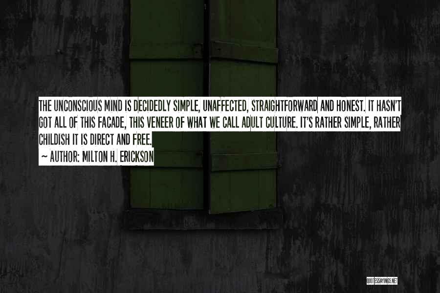 Milton H. Erickson Quotes: The Unconscious Mind Is Decidedly Simple, Unaffected, Straightforward And Honest. It Hasn't Got All Of This Facade, This Veneer Of