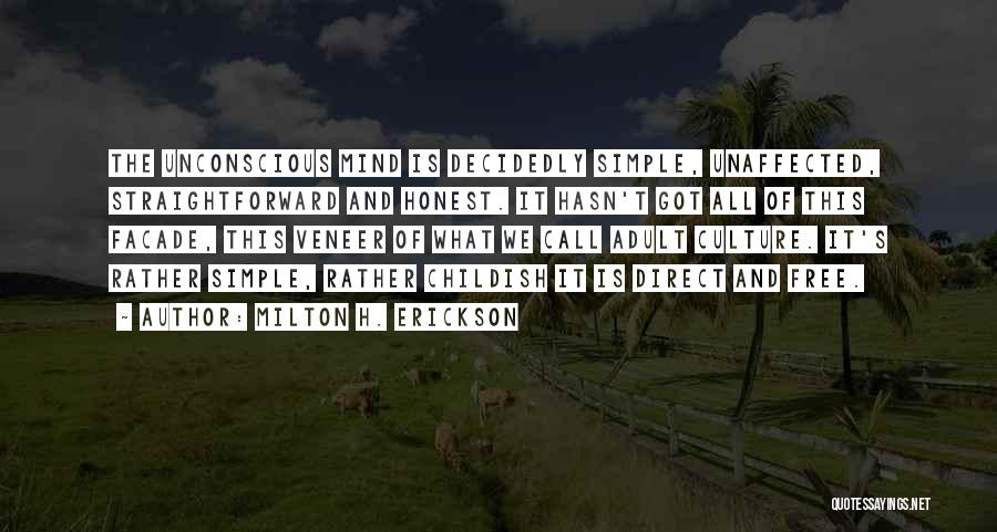 Milton H. Erickson Quotes: The Unconscious Mind Is Decidedly Simple, Unaffected, Straightforward And Honest. It Hasn't Got All Of This Facade, This Veneer Of