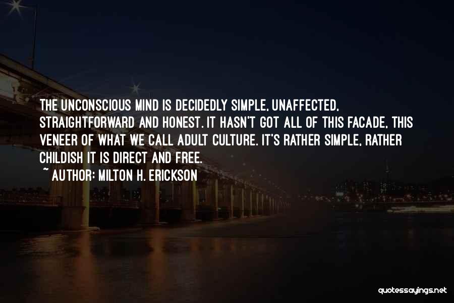 Milton H. Erickson Quotes: The Unconscious Mind Is Decidedly Simple, Unaffected, Straightforward And Honest. It Hasn't Got All Of This Facade, This Veneer Of