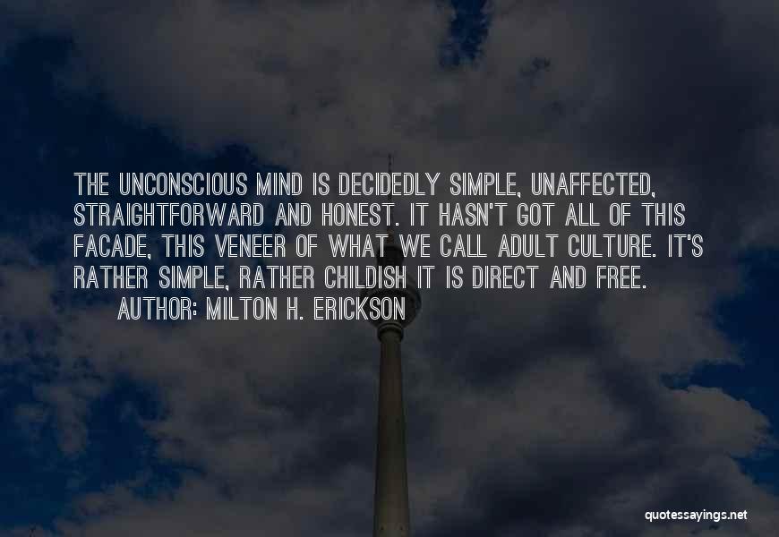 Milton H. Erickson Quotes: The Unconscious Mind Is Decidedly Simple, Unaffected, Straightforward And Honest. It Hasn't Got All Of This Facade, This Veneer Of