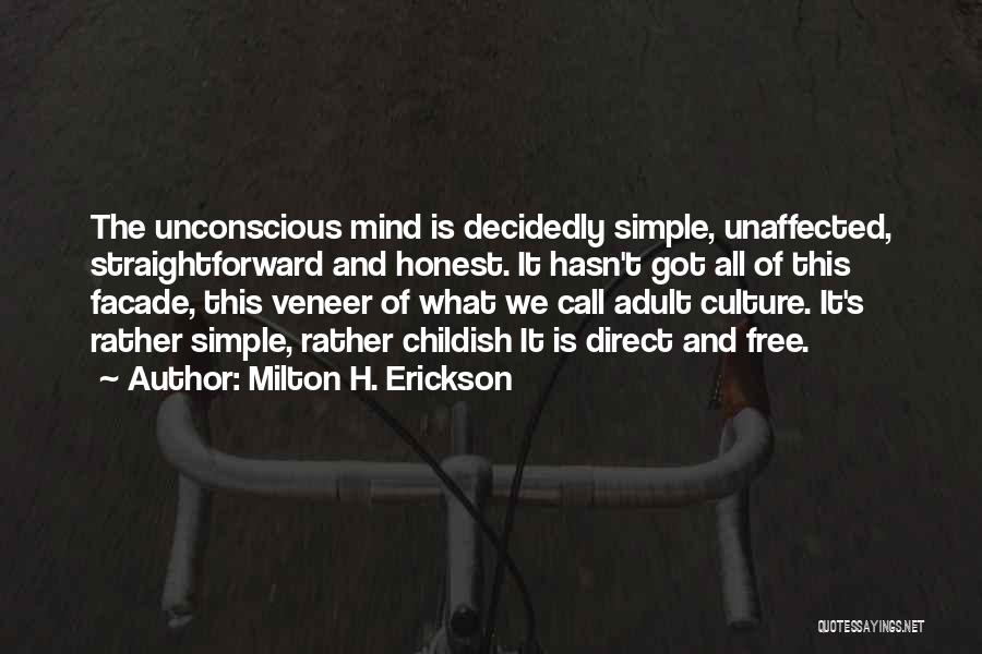 Milton H. Erickson Quotes: The Unconscious Mind Is Decidedly Simple, Unaffected, Straightforward And Honest. It Hasn't Got All Of This Facade, This Veneer Of