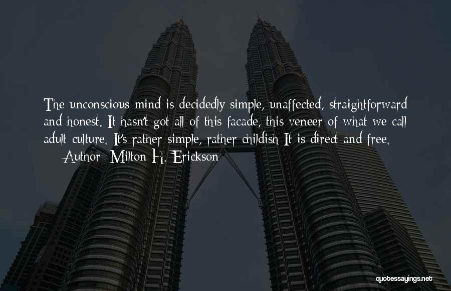 Milton H. Erickson Quotes: The Unconscious Mind Is Decidedly Simple, Unaffected, Straightforward And Honest. It Hasn't Got All Of This Facade, This Veneer Of