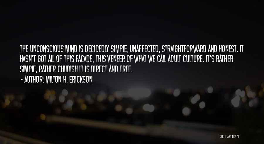 Milton H. Erickson Quotes: The Unconscious Mind Is Decidedly Simple, Unaffected, Straightforward And Honest. It Hasn't Got All Of This Facade, This Veneer Of