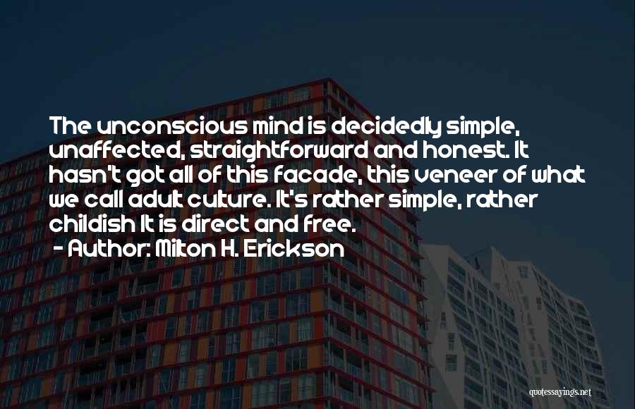 Milton H. Erickson Quotes: The Unconscious Mind Is Decidedly Simple, Unaffected, Straightforward And Honest. It Hasn't Got All Of This Facade, This Veneer Of