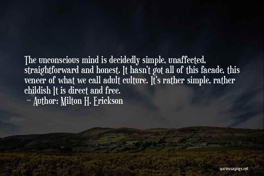 Milton H. Erickson Quotes: The Unconscious Mind Is Decidedly Simple, Unaffected, Straightforward And Honest. It Hasn't Got All Of This Facade, This Veneer Of