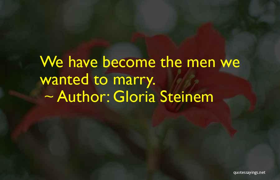 Gloria Steinem Quotes: We Have Become The Men We Wanted To Marry.
