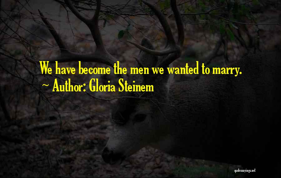 Gloria Steinem Quotes: We Have Become The Men We Wanted To Marry.