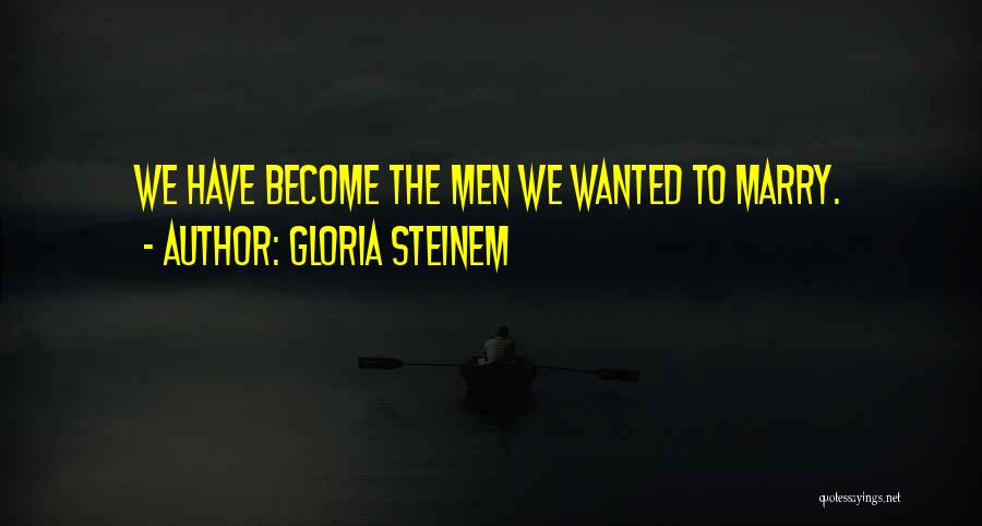Gloria Steinem Quotes: We Have Become The Men We Wanted To Marry.