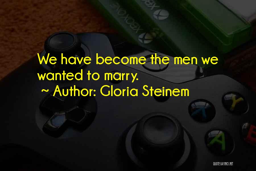 Gloria Steinem Quotes: We Have Become The Men We Wanted To Marry.