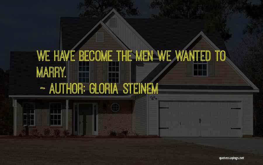 Gloria Steinem Quotes: We Have Become The Men We Wanted To Marry.