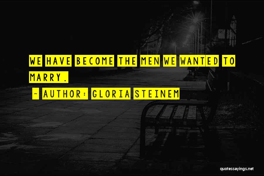Gloria Steinem Quotes: We Have Become The Men We Wanted To Marry.
