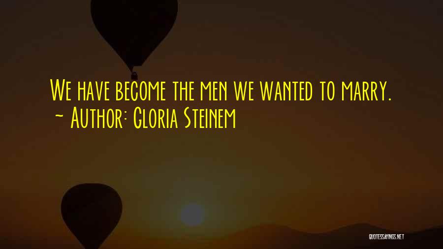 Gloria Steinem Quotes: We Have Become The Men We Wanted To Marry.
