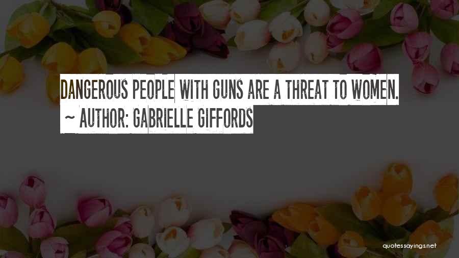 Gabrielle Giffords Quotes: Dangerous People With Guns Are A Threat To Women.