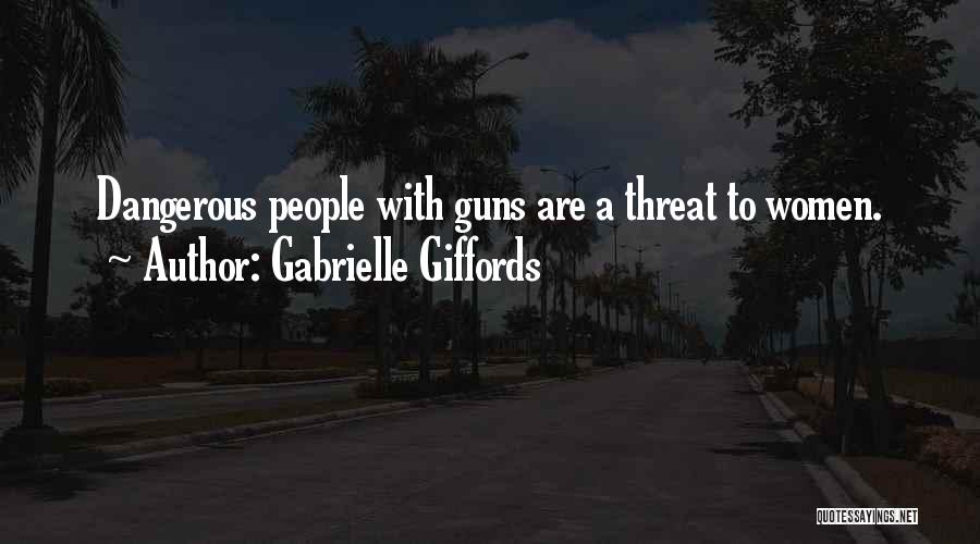 Gabrielle Giffords Quotes: Dangerous People With Guns Are A Threat To Women.