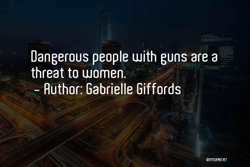Gabrielle Giffords Quotes: Dangerous People With Guns Are A Threat To Women.