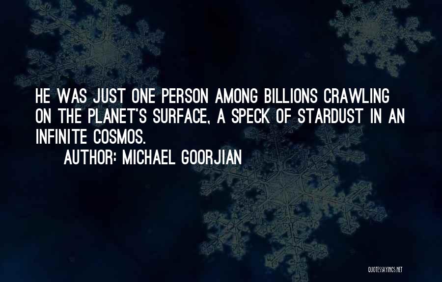 Michael Goorjian Quotes: He Was Just One Person Among Billions Crawling On The Planet's Surface, A Speck Of Stardust In An Infinite Cosmos.