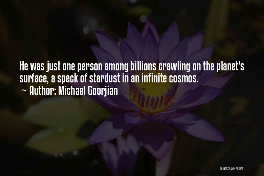 Michael Goorjian Quotes: He Was Just One Person Among Billions Crawling On The Planet's Surface, A Speck Of Stardust In An Infinite Cosmos.