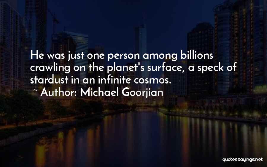 Michael Goorjian Quotes: He Was Just One Person Among Billions Crawling On The Planet's Surface, A Speck Of Stardust In An Infinite Cosmos.