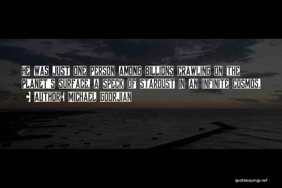 Michael Goorjian Quotes: He Was Just One Person Among Billions Crawling On The Planet's Surface, A Speck Of Stardust In An Infinite Cosmos.