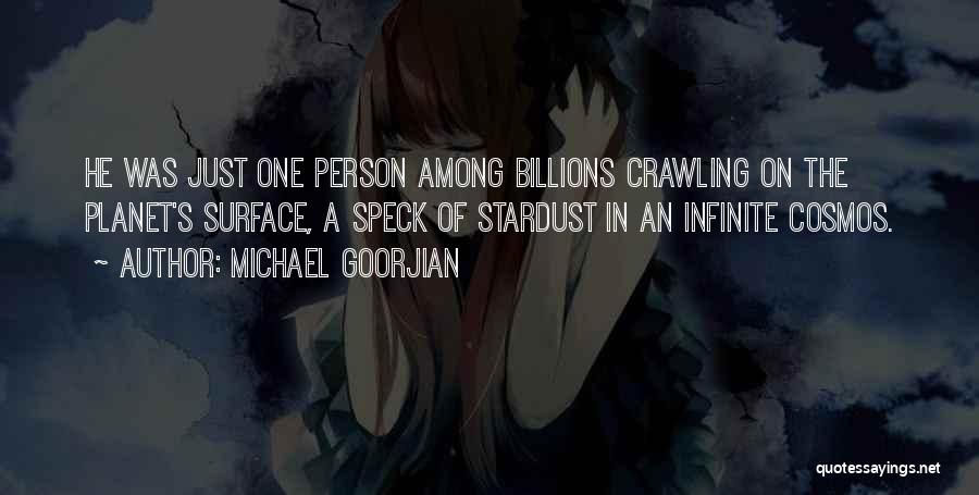 Michael Goorjian Quotes: He Was Just One Person Among Billions Crawling On The Planet's Surface, A Speck Of Stardust In An Infinite Cosmos.