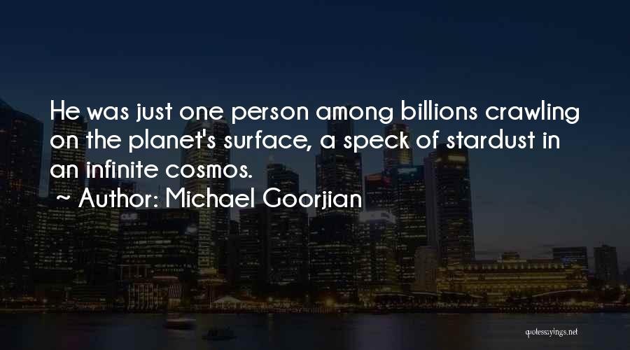 Michael Goorjian Quotes: He Was Just One Person Among Billions Crawling On The Planet's Surface, A Speck Of Stardust In An Infinite Cosmos.