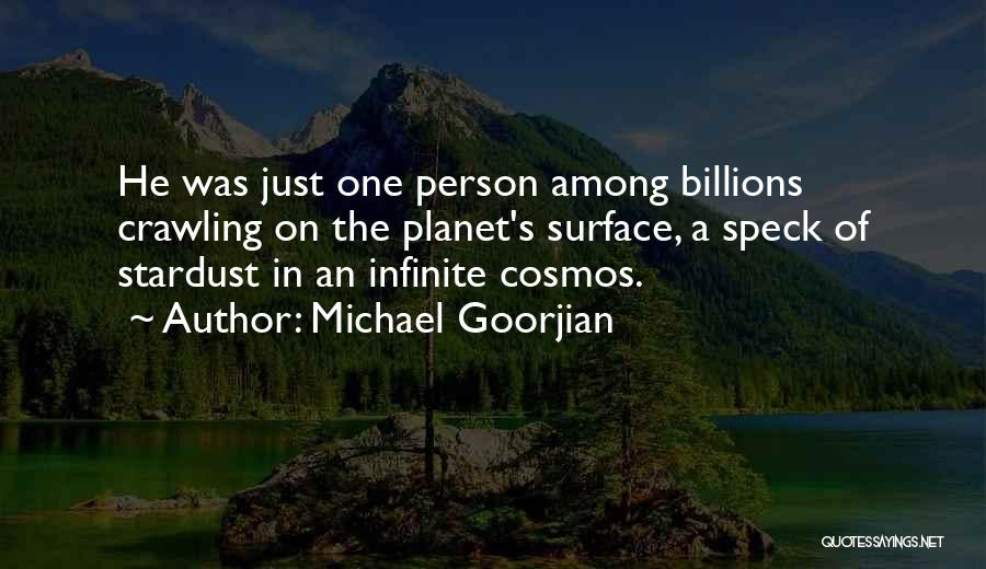 Michael Goorjian Quotes: He Was Just One Person Among Billions Crawling On The Planet's Surface, A Speck Of Stardust In An Infinite Cosmos.