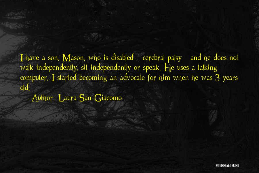 Laura San Giacomo Quotes: I Have A Son, Mason, Who Is Disabled - Cerebral Palsy - And He Does Not Walk Independently, Sit Independently