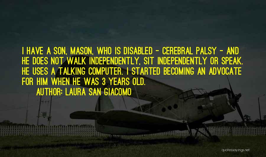 Laura San Giacomo Quotes: I Have A Son, Mason, Who Is Disabled - Cerebral Palsy - And He Does Not Walk Independently, Sit Independently