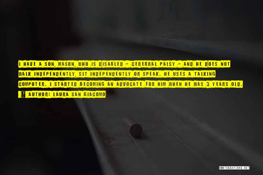 Laura San Giacomo Quotes: I Have A Son, Mason, Who Is Disabled - Cerebral Palsy - And He Does Not Walk Independently, Sit Independently
