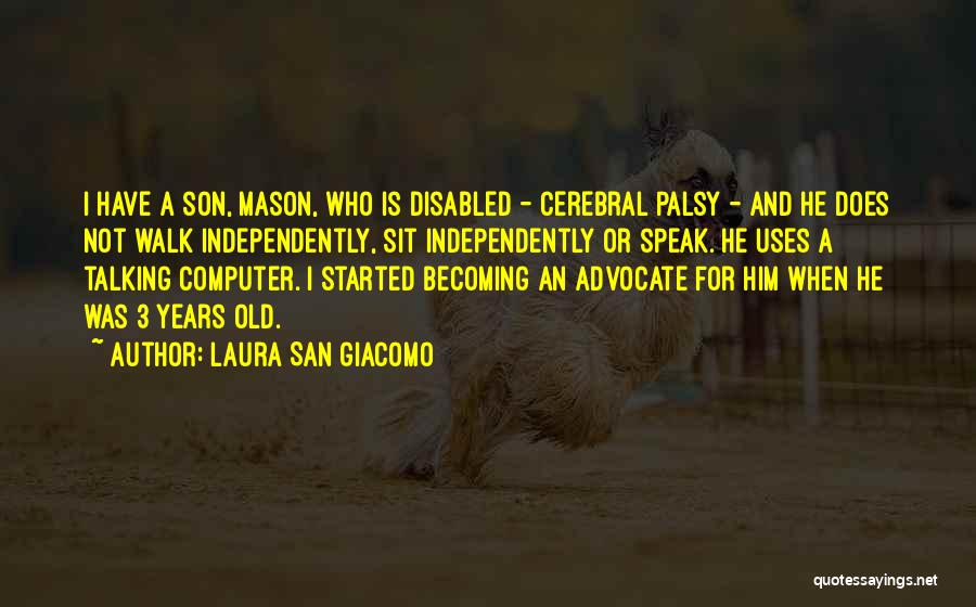 Laura San Giacomo Quotes: I Have A Son, Mason, Who Is Disabled - Cerebral Palsy - And He Does Not Walk Independently, Sit Independently
