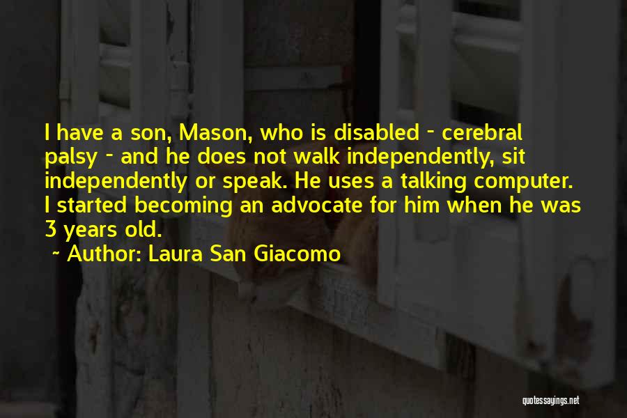 Laura San Giacomo Quotes: I Have A Son, Mason, Who Is Disabled - Cerebral Palsy - And He Does Not Walk Independently, Sit Independently