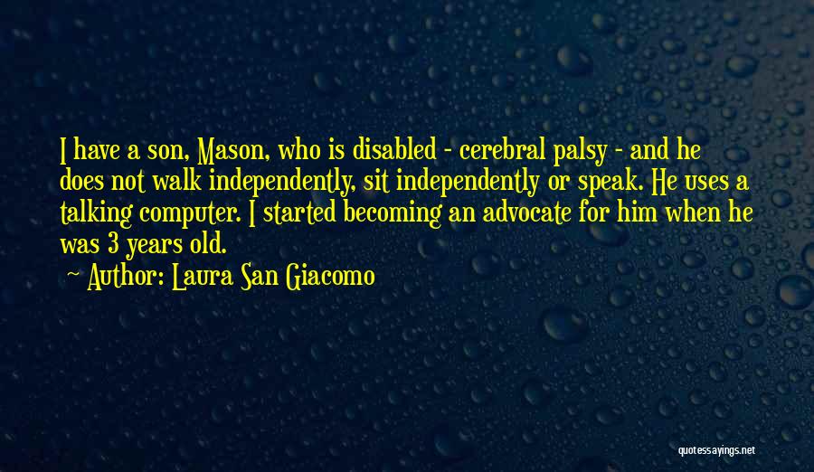 Laura San Giacomo Quotes: I Have A Son, Mason, Who Is Disabled - Cerebral Palsy - And He Does Not Walk Independently, Sit Independently